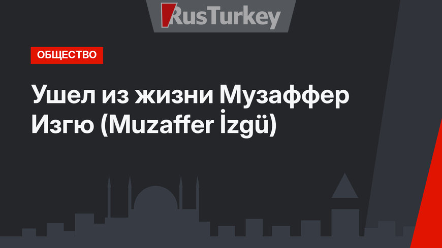 Ушел из жизни Музаффер Изгю (Muzaffer İzgü)