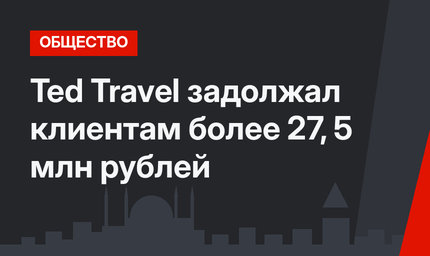 Ted Travel задолжал клиентам более 27, 5 млн рублей