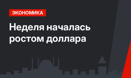 Неделя началась ростом доллара