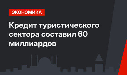 Кредит туристического сектора составил 60 миллиардов