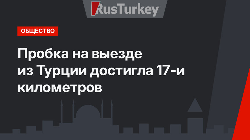 Пробка на выезде из Турции достигла 17-и километров