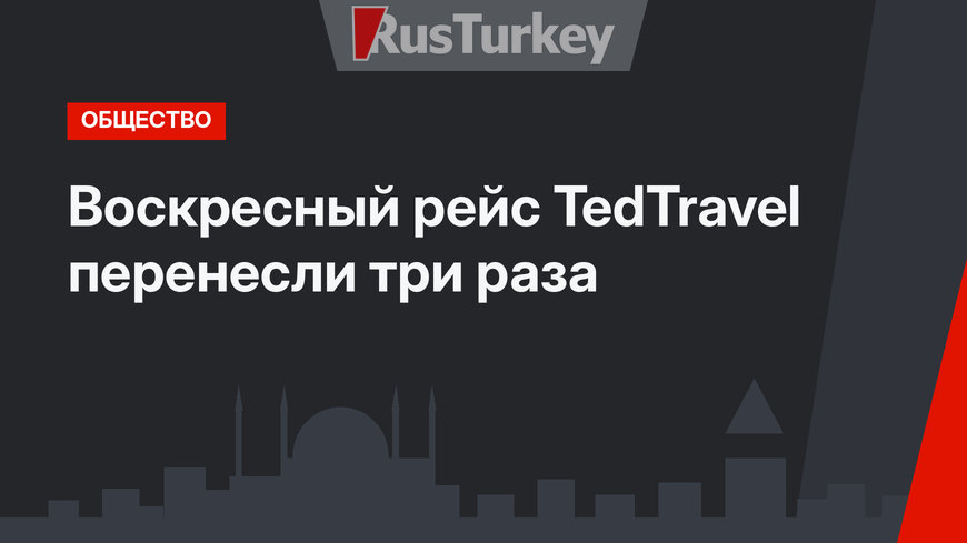 Воскресный рейс TedTravel перенесли три раза