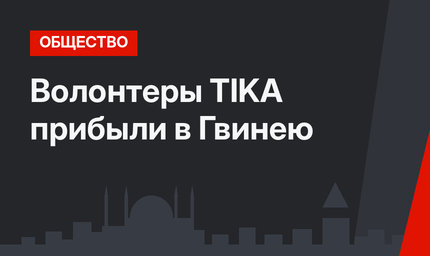 Волонтеры TIKA прибыли в Гвинею