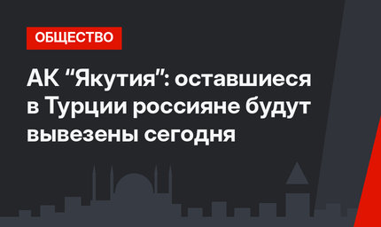 АК “Якутия”: оставшиеся в Турции россияне будут вывезены сегодня