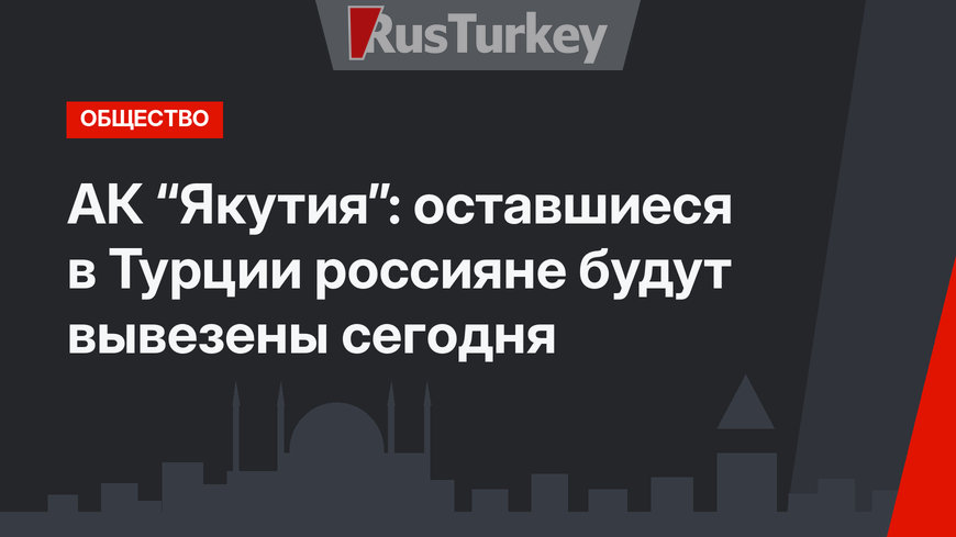 АК “Якутия”: оставшиеся в Турции россияне будут вывезены сегодня
