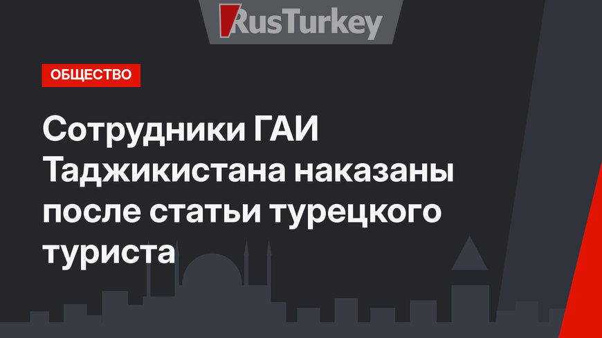 Сотрудники ГАИ Таджикистана наказаны после статьи турецкого туриста