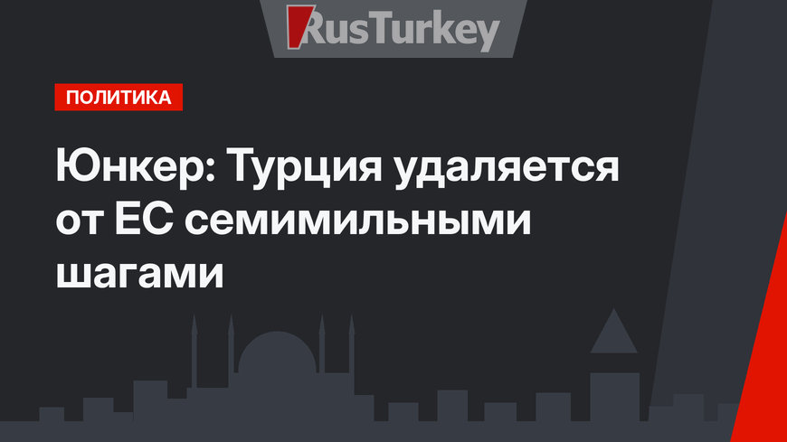 Юнкер: Турция удаляется от ЕС семимильными шагами