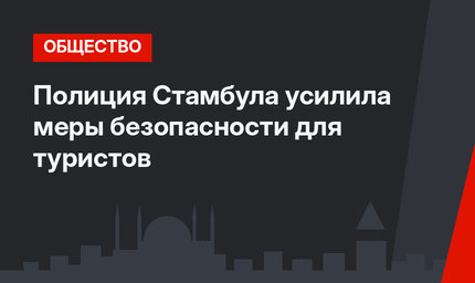 Полиция Стамбула усилила меры безопасности для туристов