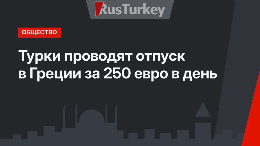 Турки проводят отпуск в Греции за 250 евро в день