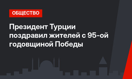 Президент Турции поздравил жителей с 95-ой годовщиной Победы