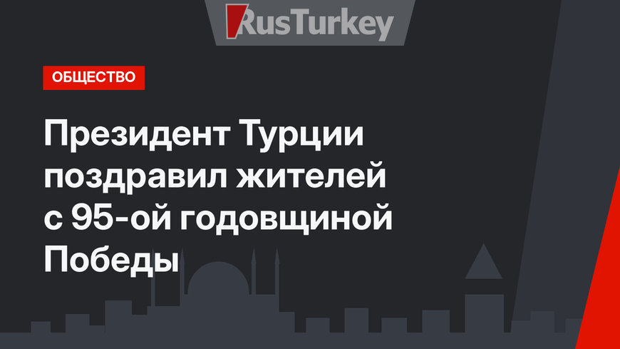 Президент Турции поздравил жителей с 95-ой годовщиной Победы