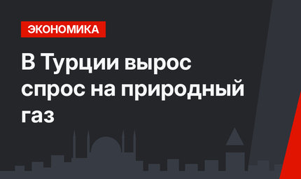 В Турции вырос спрос на природный газ