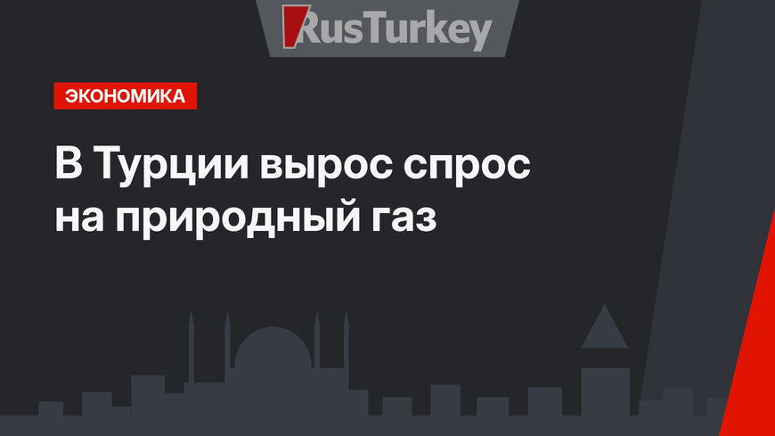 В Турции вырос спрос на природный газ