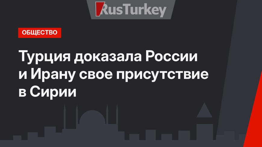 Турция доказала России и Ирану свое присутствие в Сирии