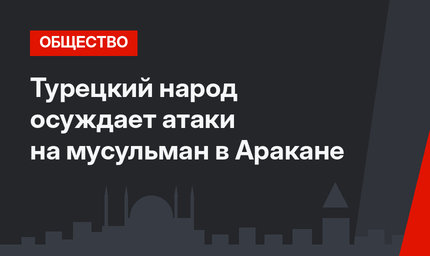 Турецкий народ осуждает атаки на мусульман в Аракане