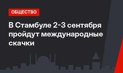 В Стамбуле 2-3 сентября пройдут международные скачки