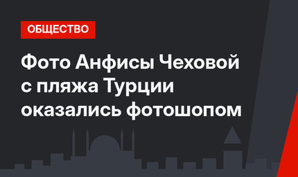 Фото Анфисы Чеховой с пляжа Турции оказались фотошопом