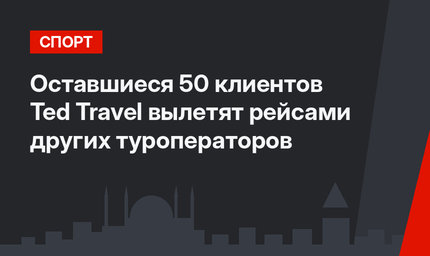 Оставшиеся 50 клиентов Ted Travel вылетят рейсами других туроператоров