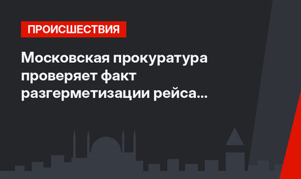 Московская прокуратура проверяет факт разгерметизации рейса “Анталия-Москва”