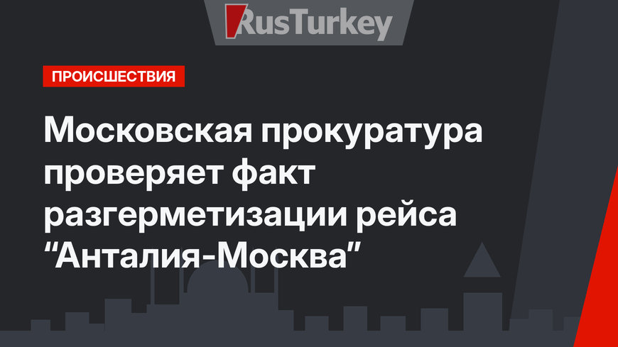 Московская прокуратура проверяет факт разгерметизации рейса “Анталия-Москва”