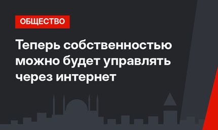 Теперь собственностью можно будет управлять через интернет