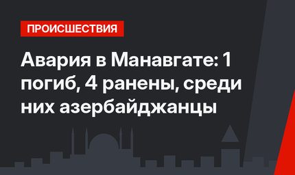 Авария в Манавгате: 1 погиб, 4 ранены, среди них азербайджанцы
