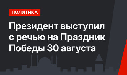 Президент выступил с речью на Праздник Победы 30 августа