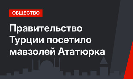 Правительство Турции посетило мавзолей Ататюрка