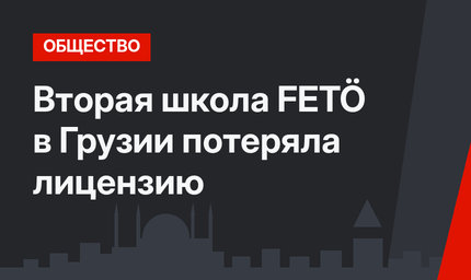 Вторая школа FETÖ в Грузии потеряла лицензию