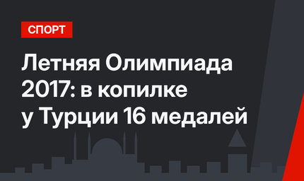 Летняя Олимпиада 2017: в копилке у Турции 16 медалей