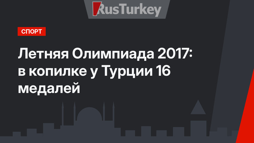 Летняя Олимпиада 2017: в копилке у Турции 16 медалей