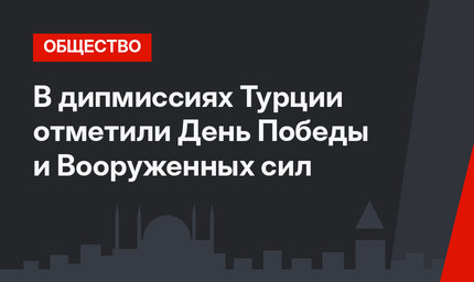 В дипмиссиях Турции отметили День Победы и  Вооруженных сил