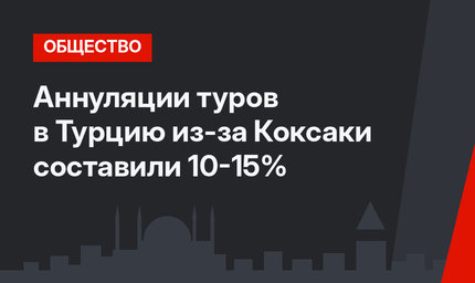 Аннуляции туров в Турцию из-за Коксаки составили 10-15% 