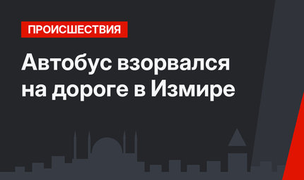 Автобус взорвался на дороге в Измире 