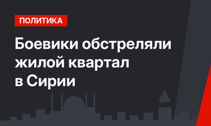 Боевики обстреляли жилой квартал в Сирии