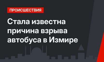 Стала известна причина взрыва автобуса в Измире