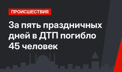 За пять праздничных дней в ДТП погибло 45 человек
