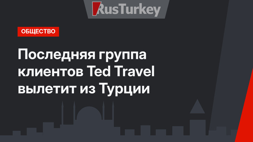 Последняя группа клиентов Ted Travel вылетит из Турции