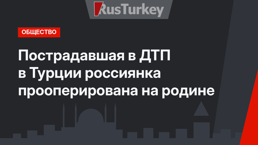 Пострадавшая в ДТП в Турции россиянка прооперирована на родине