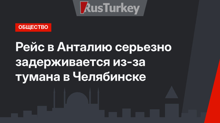 Рейс в Анталию серьезно задерживается из-за тумана в Челябинске