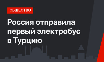 Россия отправила первый электробус в Турцию