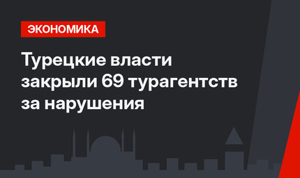 Турецкие власти закрыли 69 турагентств за нарушения