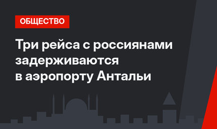 Три рейса с россиянами задерживаются в аэропорту Антальи