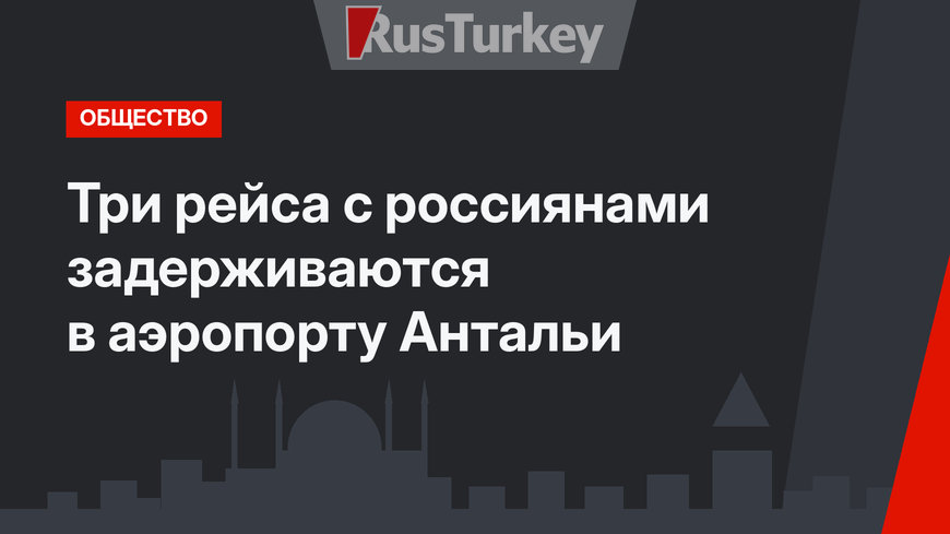 Три рейса с россиянами задерживаются в аэропорту Антальи
