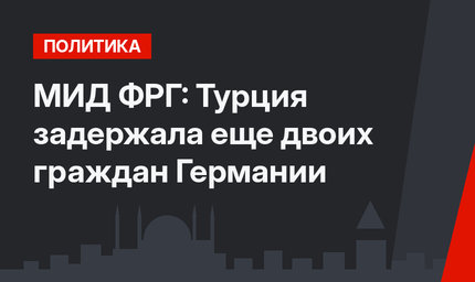 МИД ФРГ: Турция задержала еще двоих граждан Германии