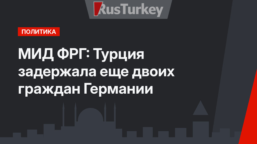 МИД ФРГ: Турция задержала еще двоих граждан Германии