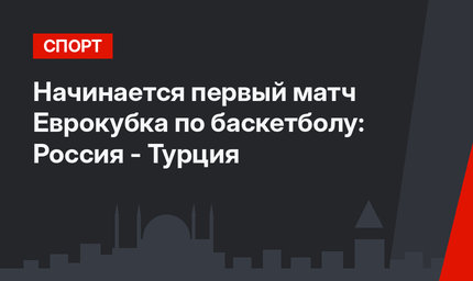 Начинается первый матч Еврокубка по баскетболу: Россия - Турция