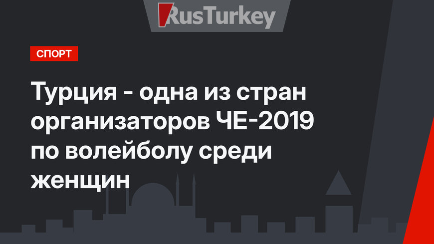 Турция - одна из стран организаторов ЧЕ-2019 по волейболу среди женщин 