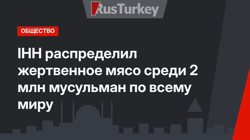 IHH распределил жертвенное мясо среди 2 млн мусульман по всему миру