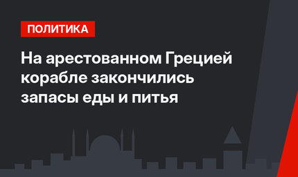 На арестованном Грецией корабле закончились запасы еды и питья